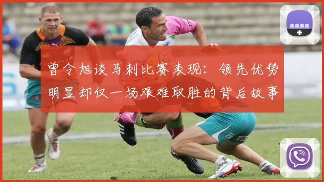 曾令旭谈马刺比赛表现：领先优势明显却仅一场艰难取胜的背后故事