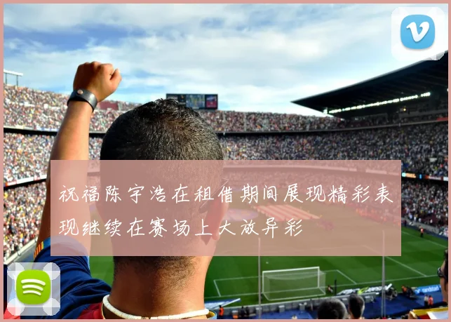 祝福陈宇浩在租借期间展现精彩表现继续在赛场上大放异彩