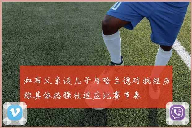 加布父亲谈儿子与哈兰德对抗经历称其体格强壮适应比赛节奏