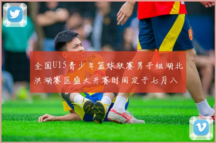 全国U15青少年篮球联赛男子组湖北洪湖赛区盛大开赛时间定于七月八日至十三日