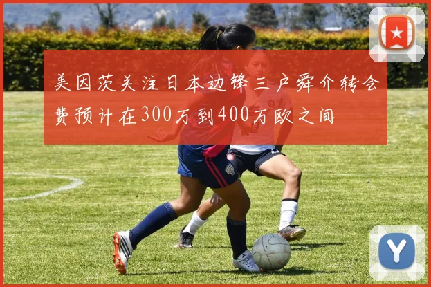 美因茨关注日本边锋三户舜介转会费预计在300万到400万欧之间