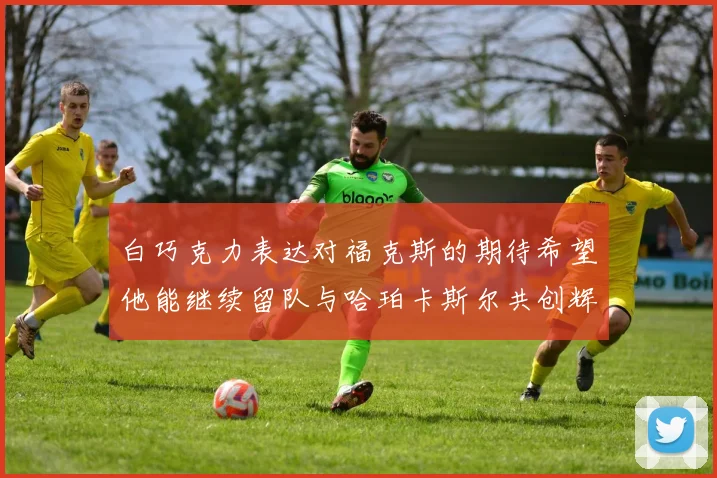 白巧克力表达对福克斯的期待希望他能继续留队与哈珀卡斯尔共创辉煌