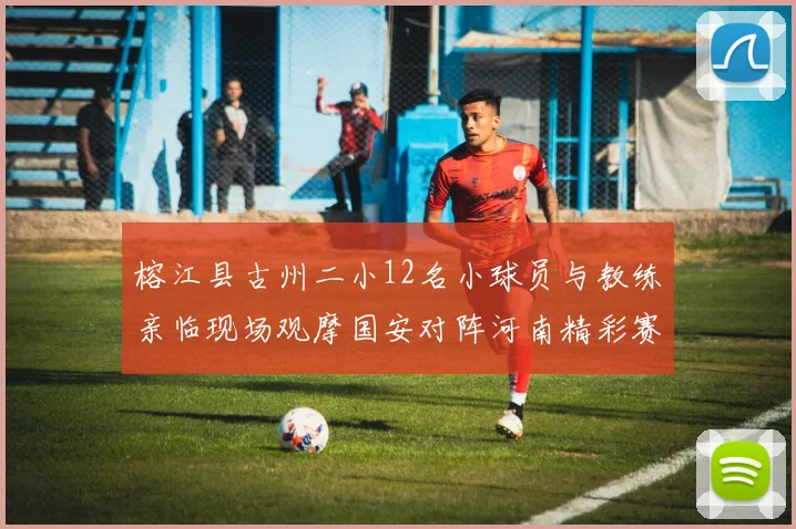 榕江县古州二小12名小球员与教练亲临现场观摩国安对阵河南精彩赛事