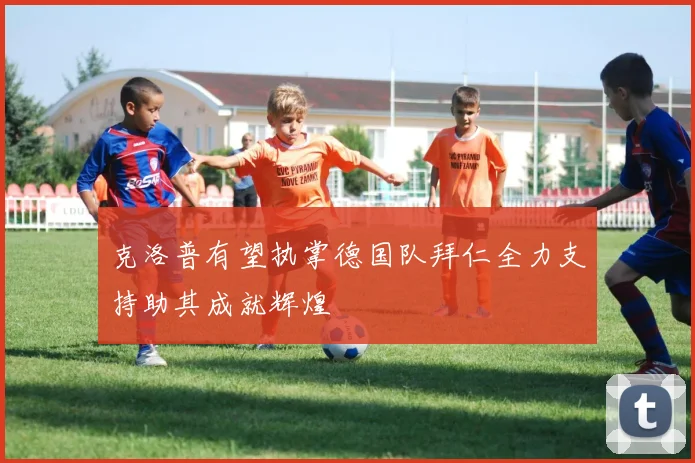 克洛普有望执掌德国队拜仁全力支持助其成就辉煌
