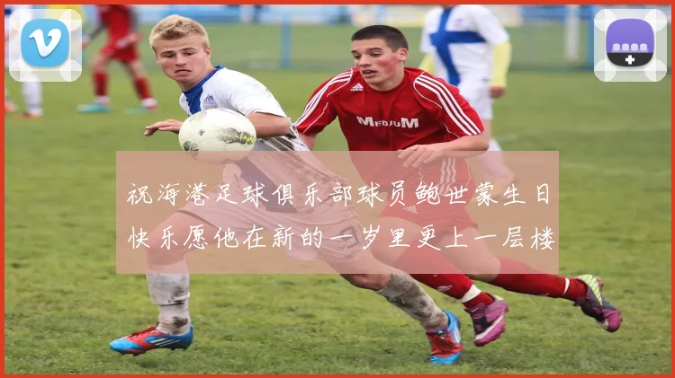 祝海港足球俱乐部球员鲍世蒙生日快乐愿他在新的一岁里更上一层楼